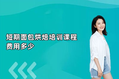 短期面包烘焙培训课程费用多少