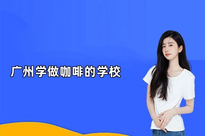 广州学做咖啡的学校