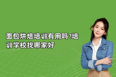 面包烘焙培训有用吗?培训学校找哪家好