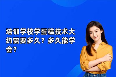 培训学校学蛋糕技术大约需要多久？多久能学会？