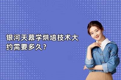 银河天幕学烘培技术大约需要多久？