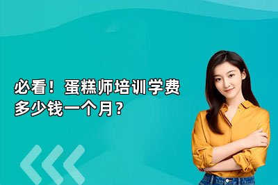 必看！蛋糕师培训学费多少钱一个月？