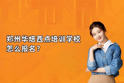 郑州华焙西点培训学校怎么报名？