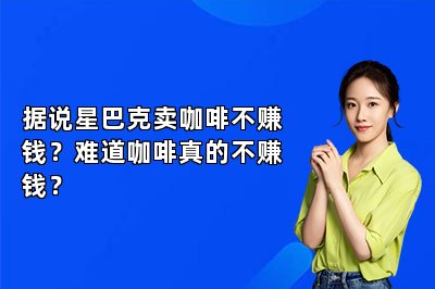 据说星巴克卖咖啡不赚钱？难道咖啡真的不赚钱？