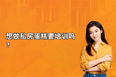 想做私房蛋糕要培训吗？