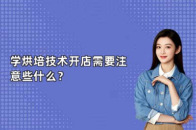 学烘培技术开店需要注意些什么？