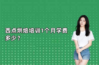 西点烘焙培训1个月学费多少？