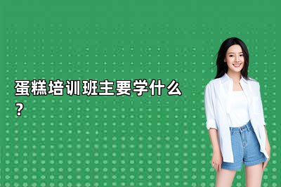蛋糕培训班主要学什么？