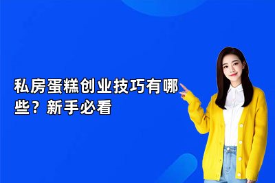 私房蛋糕创业技巧有哪些？新手必看