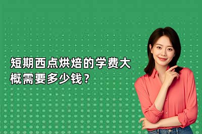 短期西点烘焙的学费大概需要多少钱？