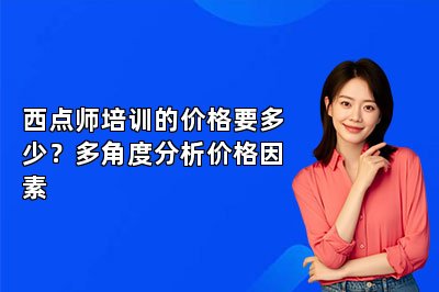 西点师培训的价格要多少？多角度分析价格因素