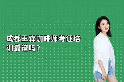 成都王森咖啡师考证培训靠谱吗？