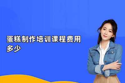 蛋糕制作培训课程费用多少