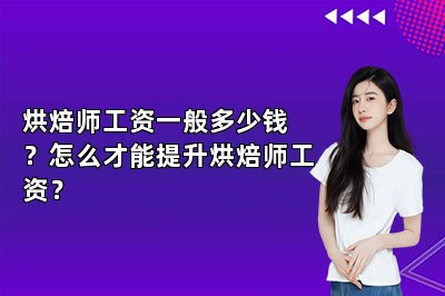 烘焙师工资一般多少钱？怎么才能提升烘焙师工资？