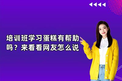 培训班学习蛋糕有帮助吗？来看看网友怎么说