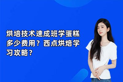 烘培技术速成班学蛋糕多少费用？西点烘焙学习攻略？