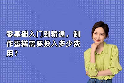 零基础入门到精通，制作蛋糕需要投入多少费用？