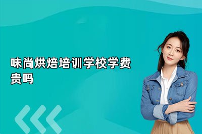 味尚烘焙培训学校学费贵吗