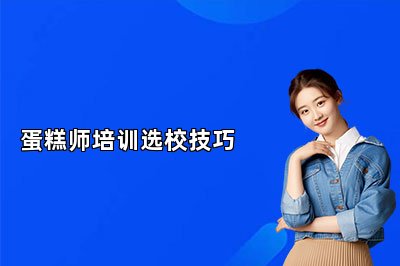 蛋糕师培训选校技巧