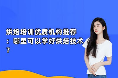 烘焙培训优质机构推荐：哪里可以学好烘焙技术？