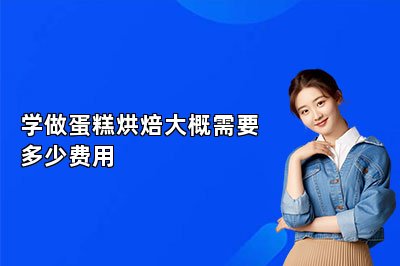 学做蛋糕烘焙大概需要多少费用