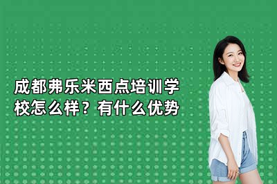 成都弗乐米西点培训学校怎么样？有什么优势
