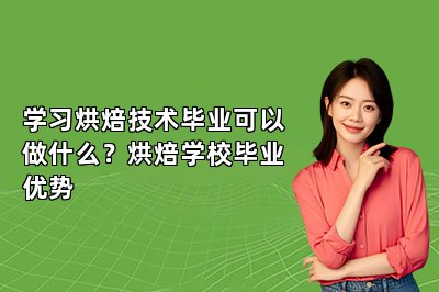 学习烘焙技术毕业可以做什么？烘焙学校毕业优势
