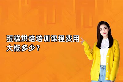 蛋糕烘焙培训课程费用大概多少？