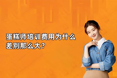 蛋糕师培训费用为什么差别那么大？