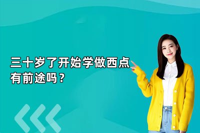三十岁了开始学做西点有前途吗？