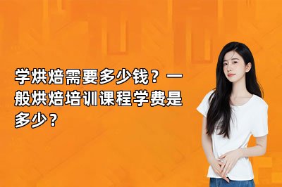 学烘焙需要多少钱？一般烘焙培训课程学费是多少？