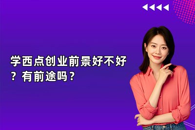 学西点创业前景好不好？有前途吗？