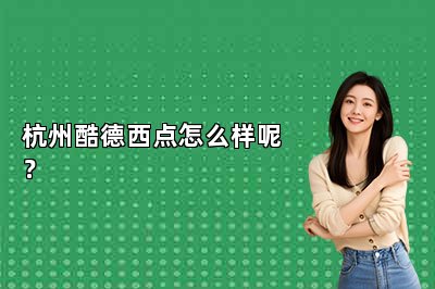 杭州酷德西点怎么样呢？