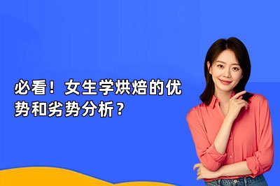 必看！女生学烘焙的优势和劣势分析？