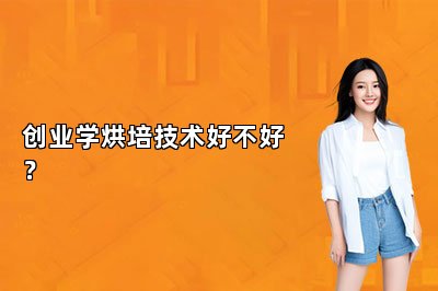 创业学烘培技术好不好？