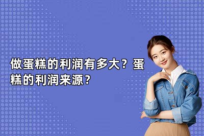 做蛋糕的利润有多大？蛋糕的利润来源？