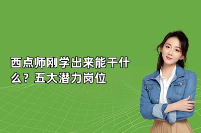 西点师刚学出来能干什么？五大潜力岗位