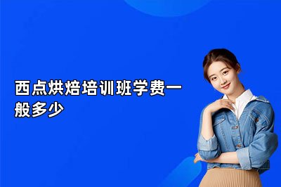 西点烘焙培训班学费一般多少