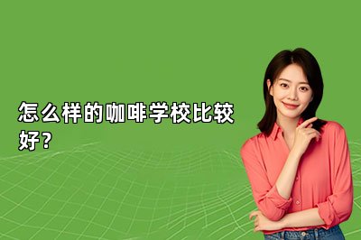 怎么样的咖啡学校比较好？