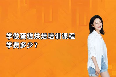 学做蛋糕烘焙培训课程学费多少？