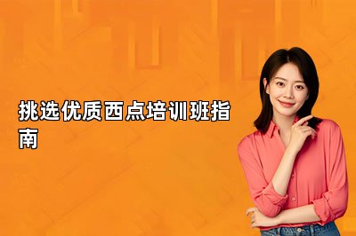 挑选优质西点培训班指南