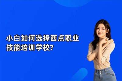 小白如何选择西点职业技能培训学校?