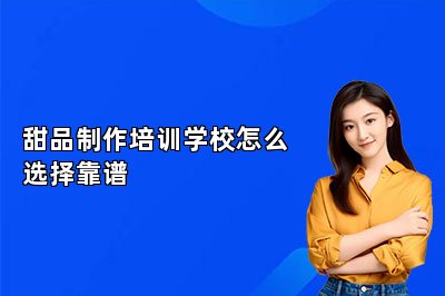 甜品制作培训学校怎么选择靠谱