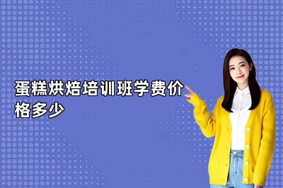 蛋糕烘焙培训班学费价格多少
