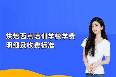 烘焙西点培训学校学费明细及收费标准