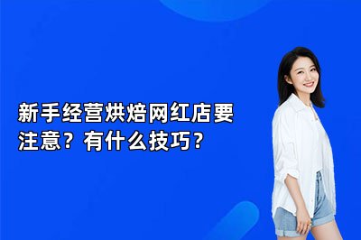 新手经营烘焙网红店要注意？有什么技巧？