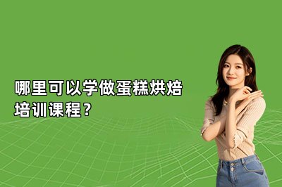 哪里可以学做蛋糕烘焙培训课程？