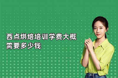 西点烘焙培训学费大概需要多少钱