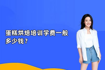 蛋糕烘焙培训学费一般多少钱？