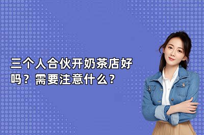 三个人合伙开奶茶店好吗？需要注意什么？